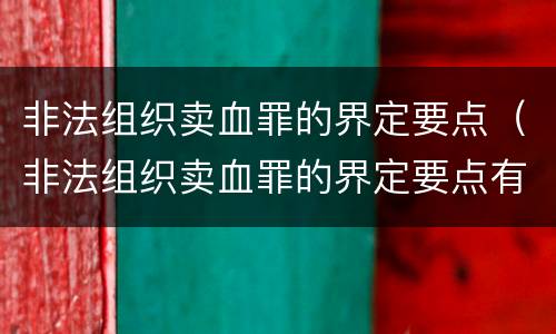 非法组织卖血罪的界定要点（非法组织卖血罪的界定要点有哪些）