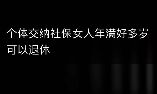 个体交纳社保女人年满好多岁可以退休