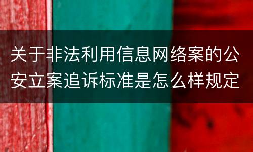 关于非法利用信息网络案的公安立案追诉标准是怎么样规定