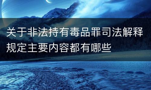 关于非法持有毒品罪司法解释规定主要内容都有哪些