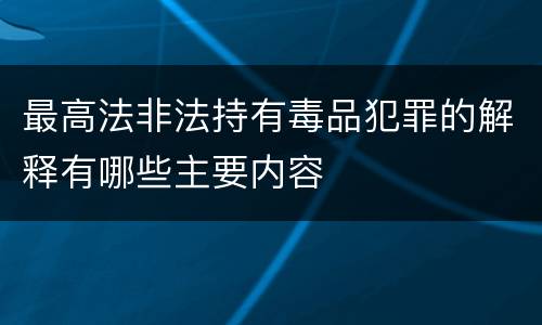 最高法非法持有毒品犯罪的解释有哪些主要内容