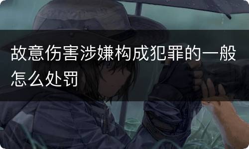 故意伤害涉嫌构成犯罪的一般怎么处罚