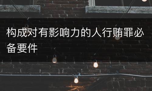 构成对有影响力的人行贿罪必备要件