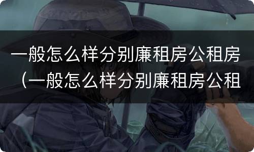 一般怎么样分别廉租房公租房（一般怎么样分别廉租房公租房呢）
