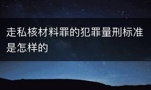 走私核材料罪的犯罪量刑标准是怎样的