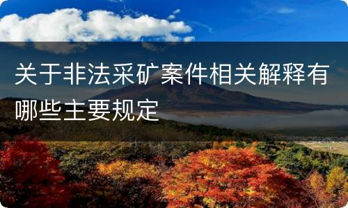 关于非法采矿案件相关解释有哪些主要规定