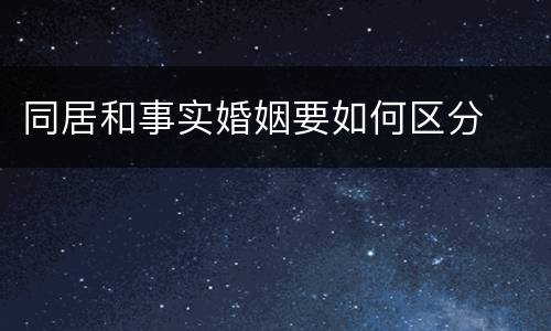 同居和事实婚姻要如何区分