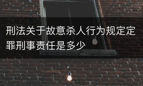 刑法关于故意杀人行为规定定罪刑事责任是多少