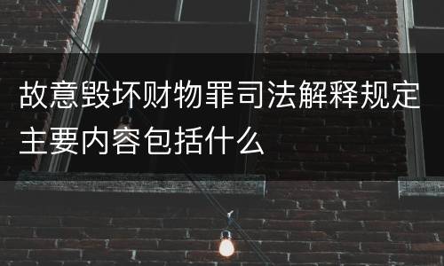 故意毁坏财物罪司法解释规定主要内容包括什么
