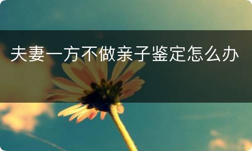 夫妻一方不做亲子鉴定怎么办