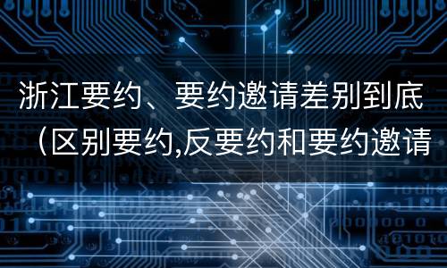浙江要约、要约邀请差别到底（区别要约,反要约和要约邀请）
