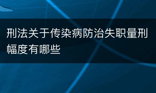 刑法关于传染病防治失职量刑幅度有哪些