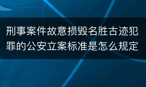刑事案件故意损毁名胜古迹犯罪的公安立案标准是怎么规定