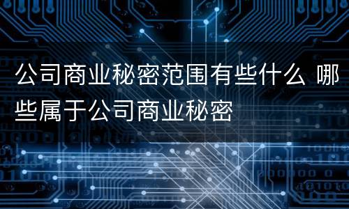 公司商业秘密范围有些什么 哪些属于公司商业秘密