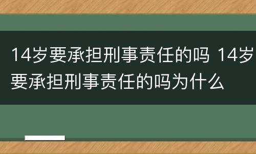 14岁要承担刑事责任的吗 14岁要承担刑事责任的吗为什么