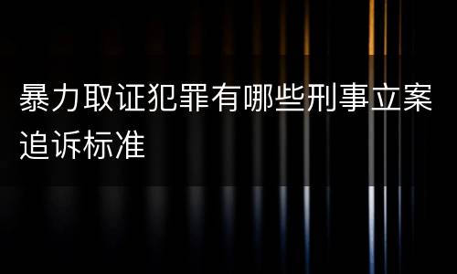 暴力取证犯罪有哪些刑事立案追诉标准