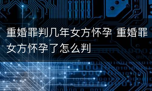 重婚罪判几年女方怀孕 重婚罪女方怀孕了怎么判