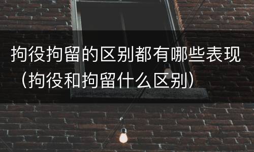 拘役拘留的区别都有哪些表现（拘役和拘留什么区别）