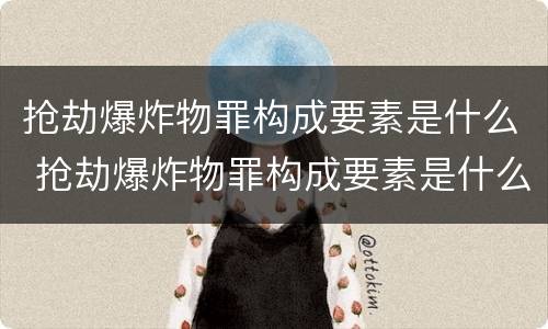 抢劫爆炸物罪构成要素是什么 抢劫爆炸物罪构成要素是什么意思