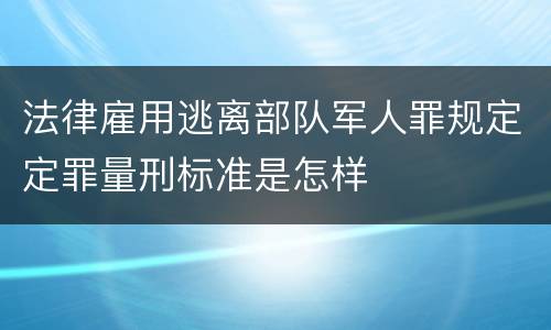 法律雇用逃离部队军人罪规定定罪量刑标准是怎样