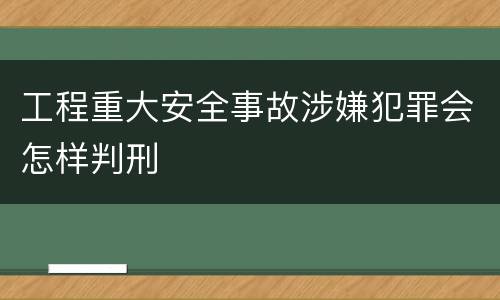 工程重大安全事故涉嫌犯罪会怎样判刑