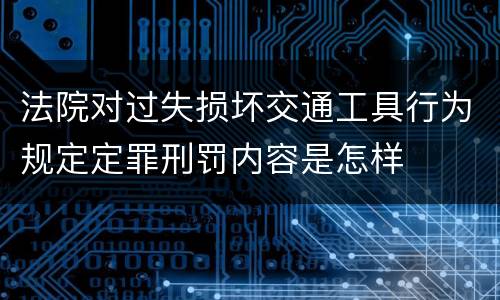 法院对过失损坏交通工具行为规定定罪刑罚内容是怎样