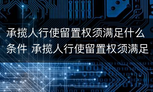 承揽人行使留置权须满足什么条件 承揽人行使留置权须满足什么条件才能立案