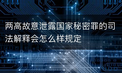 两高故意泄露国家秘密罪的司法解释会怎么样规定