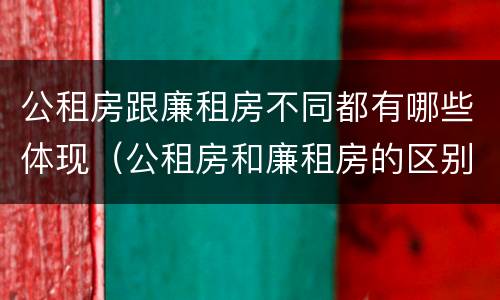 公租房跟廉租房不同都有哪些体现（公租房和廉租房的区别是什么请继续我在听）