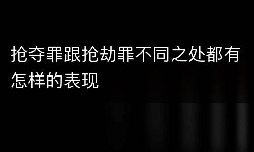 抢夺罪跟抢劫罪不同之处都有怎样的表现