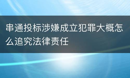 串通投标涉嫌成立犯罪大概怎么追究法律责任