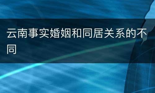 云南事实婚姻和同居关系的不同