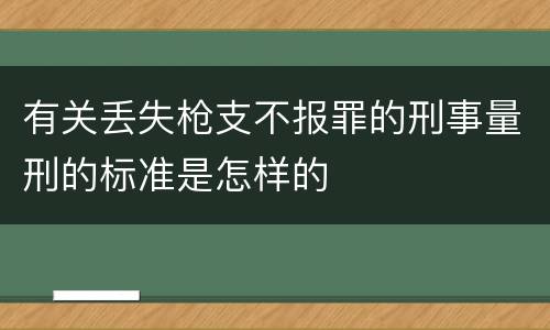 有关丢失枪支不报罪的刑事量刑的标准是怎样的