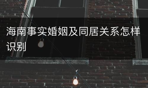海南事实婚姻及同居关系怎样识别