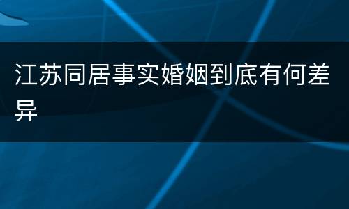 江苏同居事实婚姻到底有何差异