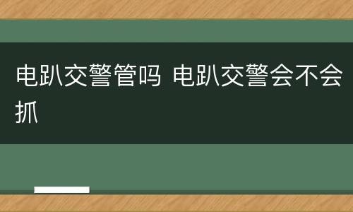 电趴交警管吗 电趴交警会不会抓