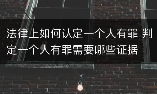 法律上如何认定一个人有罪 判定一个人有罪需要哪些证据