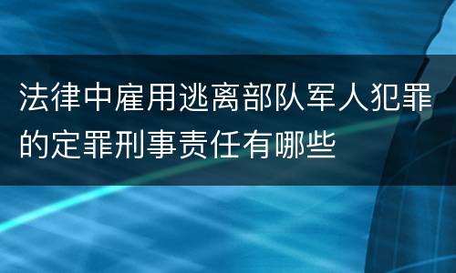 法律中雇用逃离部队军人犯罪的定罪刑事责任有哪些