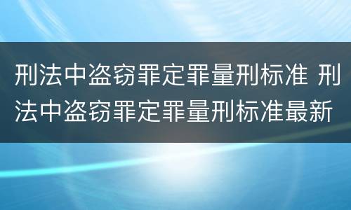 刑法中盗窃罪定罪量刑标准 刑法中盗窃罪定罪量刑标准最新