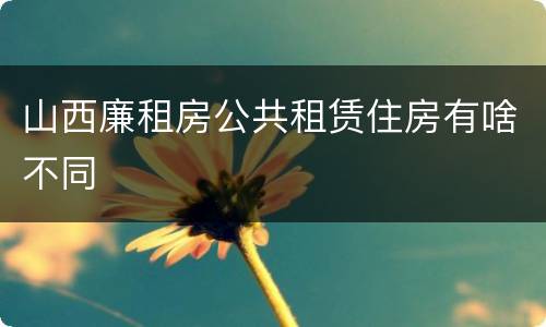 山西廉租房公共租赁住房有啥不同