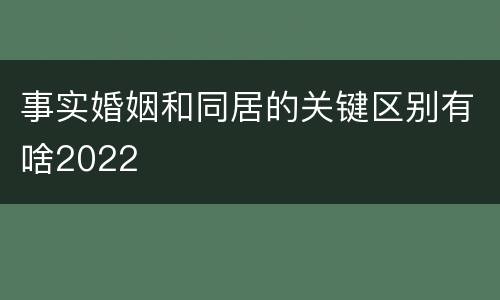 事实婚姻和同居的关键区别有啥2022