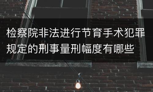 检察院非法进行节育手术犯罪规定的刑事量刑幅度有哪些
