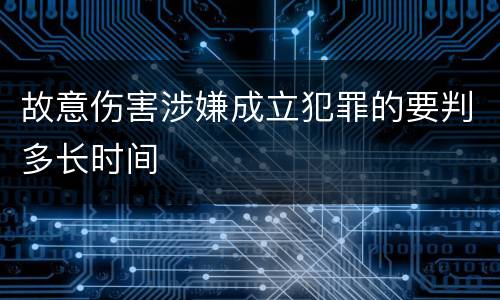 故意伤害涉嫌成立犯罪的要判多长时间