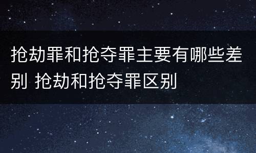 抢劫罪和抢夺罪主要有哪些差别 抢劫和抢夺罪区别