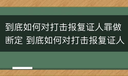 到底如何对打击报复证人罪做断定 到底如何对打击报复证人罪做断定