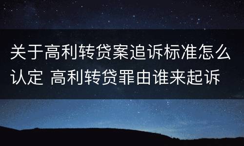 关于高利转贷案追诉标准怎么认定 高利转贷罪由谁来起诉