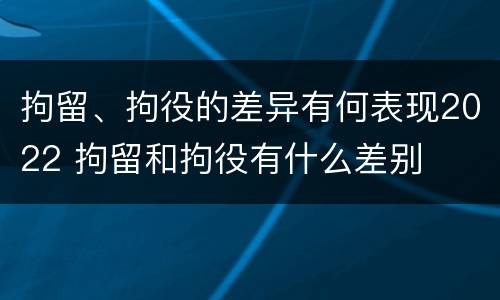 拘留、拘役的差异有何表现2022 拘留和拘役有什么差别