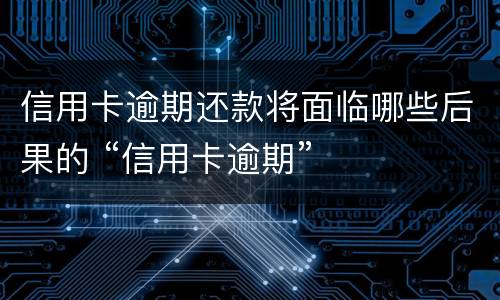 信用卡逾期还款将面临哪些后果的 “信用卡逾期”