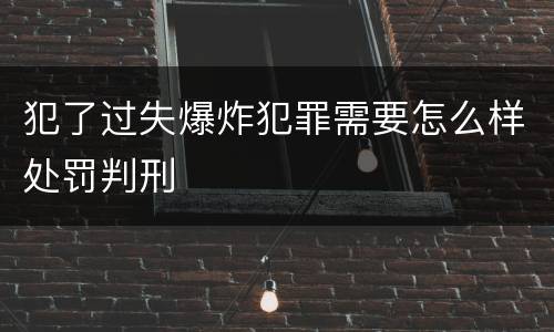 犯了过失爆炸犯罪需要怎么样处罚判刑