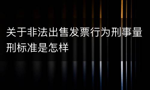 关于非法出售发票行为刑事量刑标准是怎样